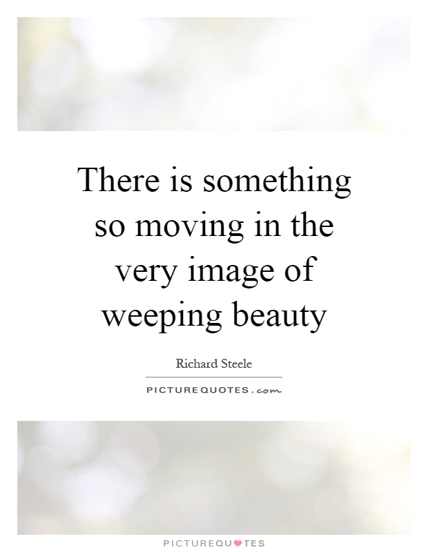 There is something so moving in the very image of weeping beauty Picture Quote #1