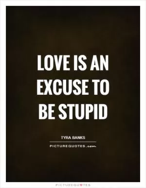 Love is an excuse to be stupid Picture Quote #1