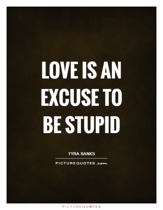 Love is an excuse to be stupid Picture Quote #1