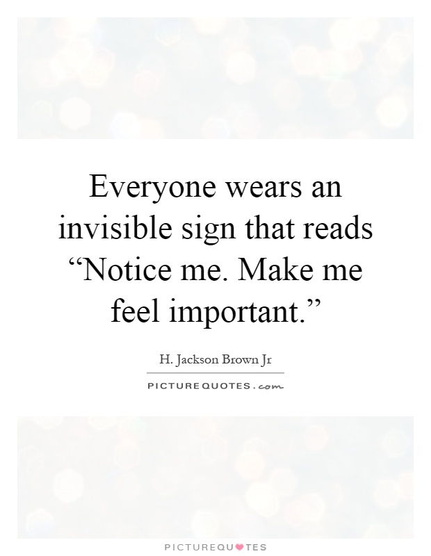 Everyone wears an invisible sign that reads “Notice me. Make me feel important.” Picture Quote #1