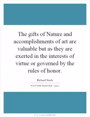 The gifts of Nature and accomplishments of art are valuable but as they are exerted in the interests of virtue or governed by the rules of honor Picture Quote #1