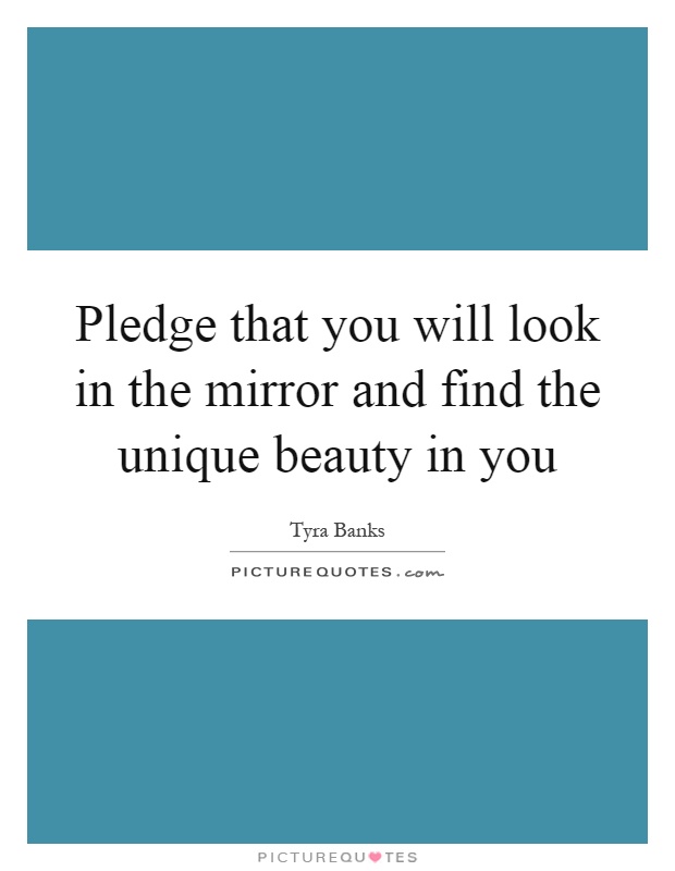 Pledge that you will look in the mirror and find the unique beauty in you Picture Quote #1