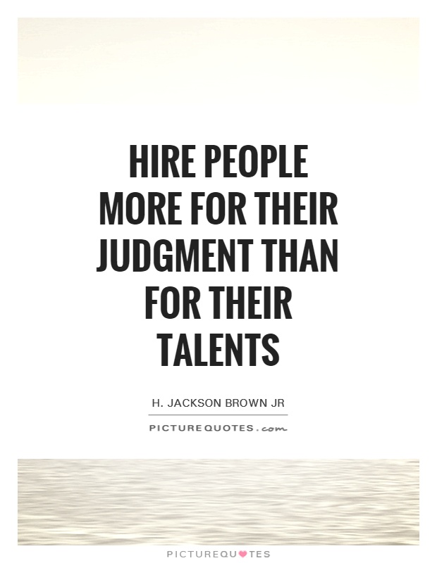 Hire people more for their judgment than for their talents Picture Quote #1