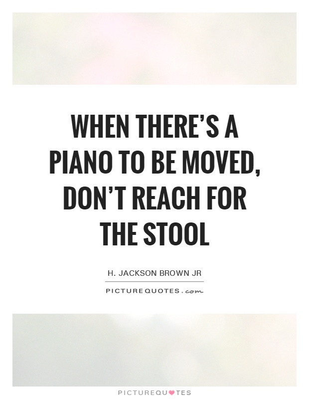 When there's a piano to be moved, don't reach for the stool Picture Quote #1