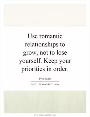 Use romantic relationships to grow, not to lose yourself. Keep your priorities in order Picture Quote #1