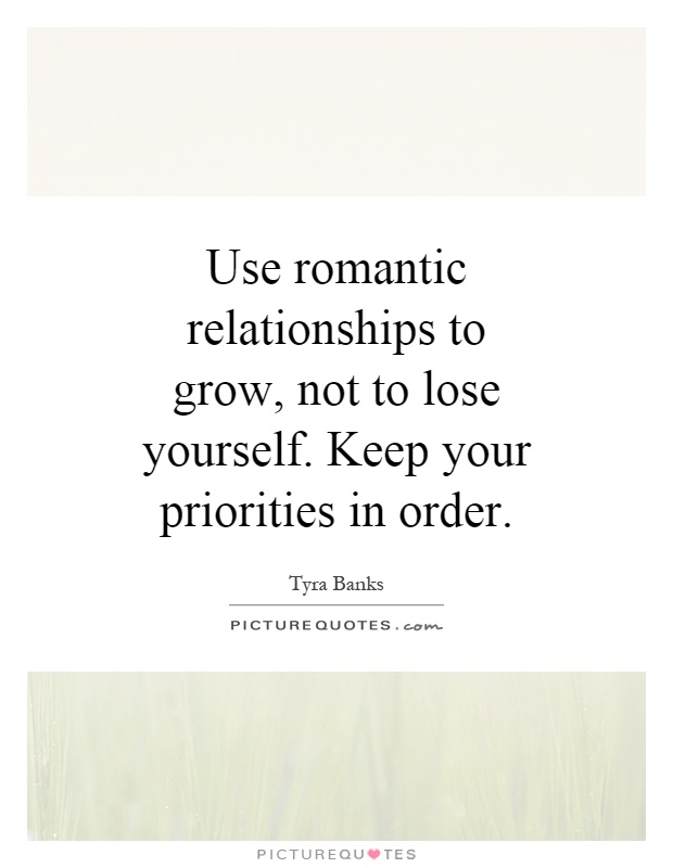 Use romantic relationships to grow, not to lose yourself. Keep your priorities in order Picture Quote #1