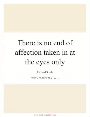 There is no end of affection taken in at the eyes only Picture Quote #1