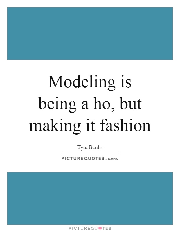 Modeling is being a ho, but making it fashion Picture Quote #1