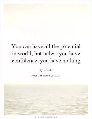 You can have all the potential in world, but unless you have confidence, you have nothing Picture Quote #1