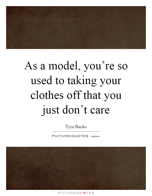As a model, you're so used to taking your clothes off that you just don't care Picture Quote #1