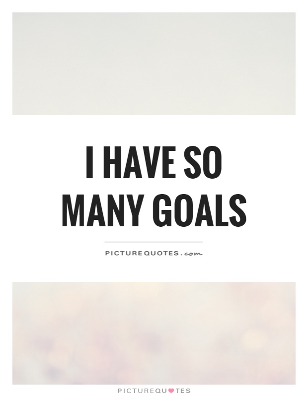 I have so many goals Picture Quote #1
