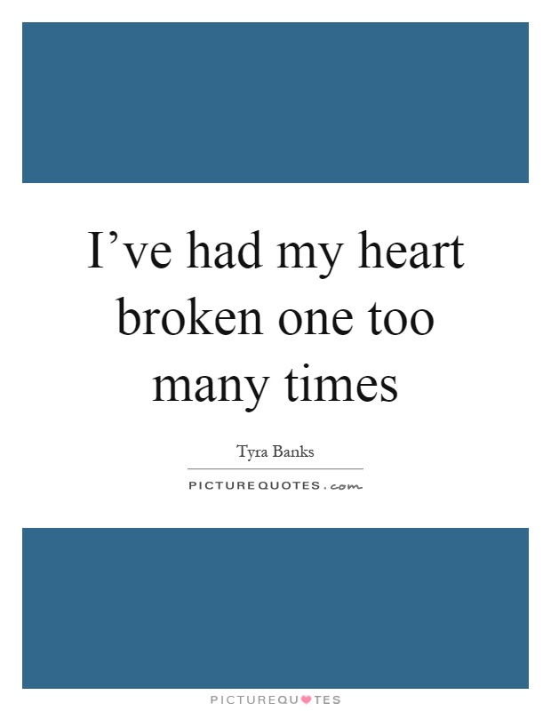 I've had my heart broken one too many times Picture Quote #1