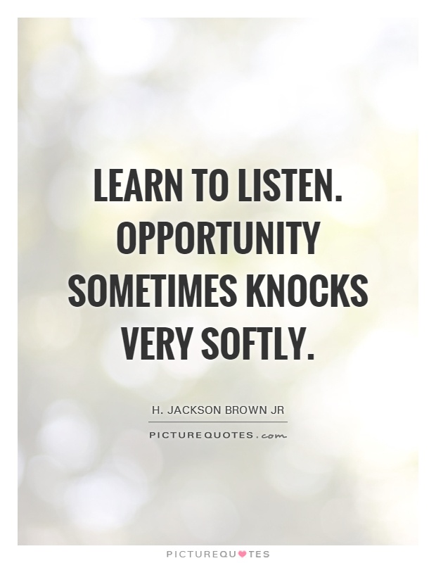 Learn to listen. Opportunity sometimes knocks very softly Picture Quote #1