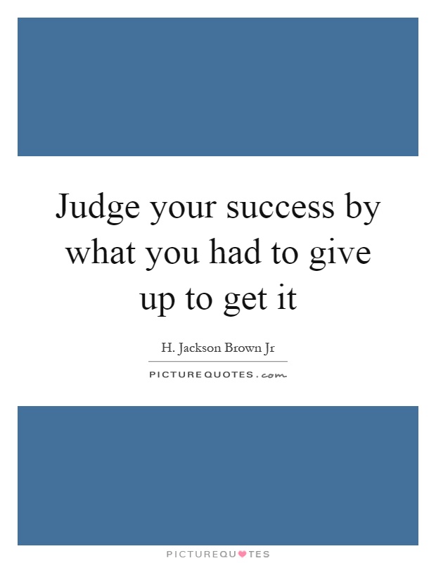 Judge your success by what you had to give up to get it Picture Quote #1