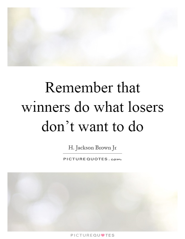 Remember that winners do what losers don't want to do Picture Quote #1
