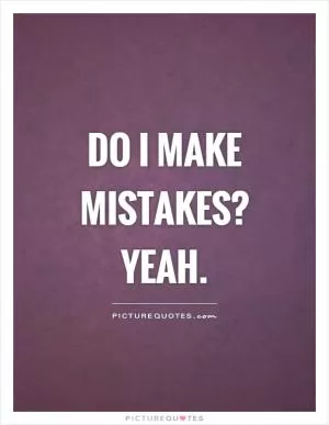 Do I make mistakes? Yeah Picture Quote #1