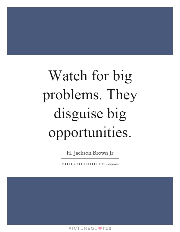 Watch for big problems. They disguise big opportunities Picture Quote #1