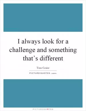 I always look for a challenge and something that’s different Picture Quote #1