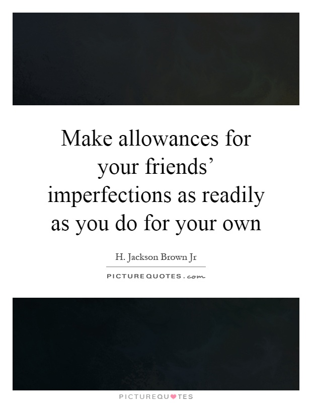 Make allowances for your friends' imperfections as readily as you do for your own Picture Quote #1