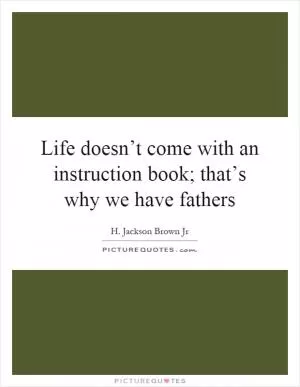Life doesn’t come with an instruction book; that’s why we have fathers Picture Quote #1