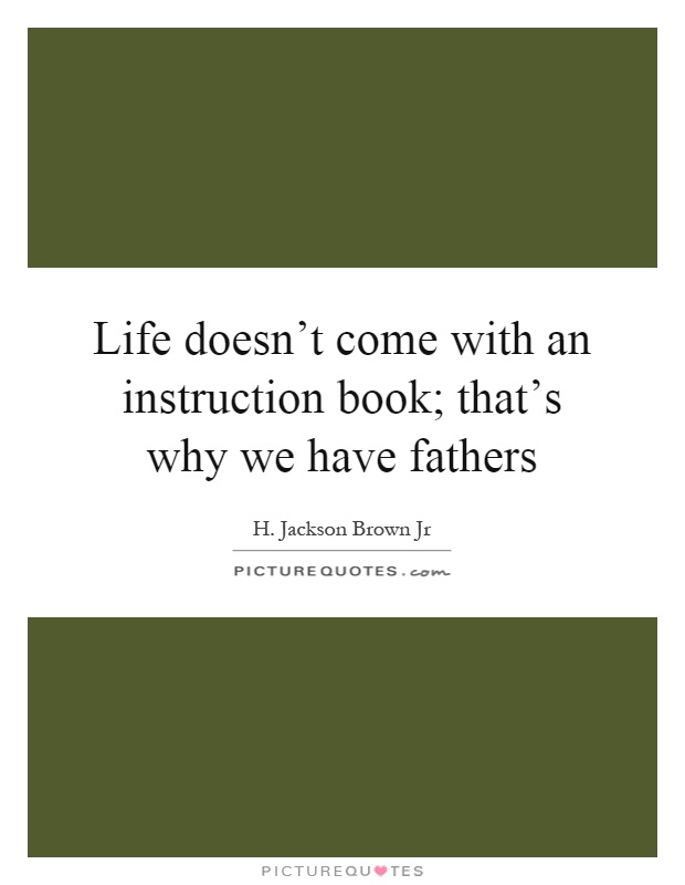 Life doesn't come with an instruction book; that's why we have fathers Picture Quote #1