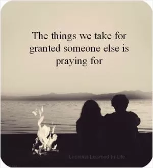 The things we take for granted someone else is praying for Picture Quote #1
