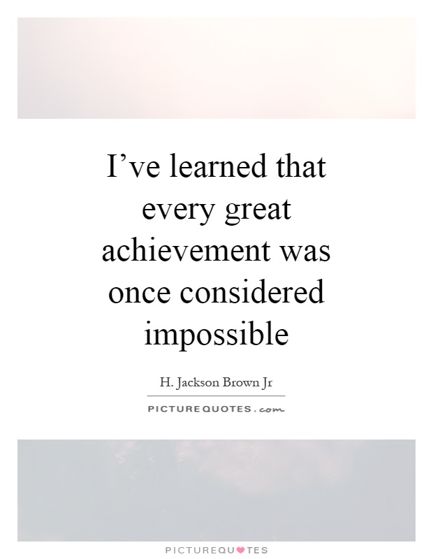 I've learned that every great achievement was once considered impossible Picture Quote #1