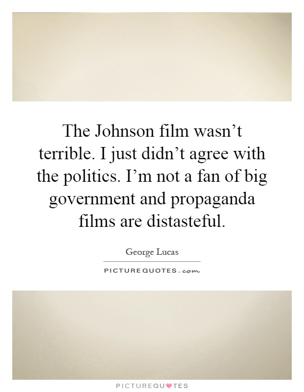 The Johnson film wasn't terrible. I just didn't agree with the politics. I'm not a fan of big government and propaganda films are distasteful Picture Quote #1