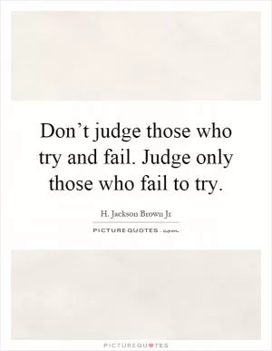 Don’t judge those who try and fail. Judge only those who fail to try Picture Quote #1