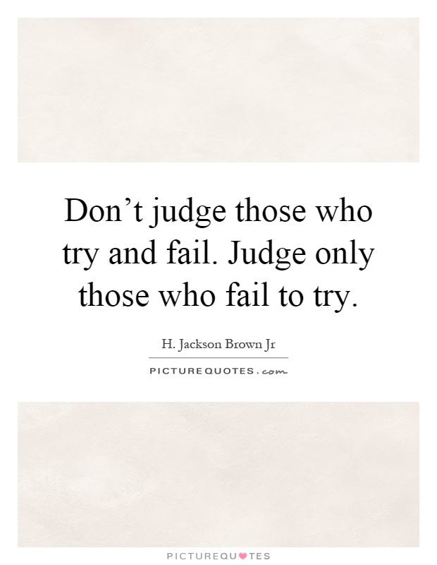 Don't judge those who try and fail. Judge only those who fail to try Picture Quote #1
