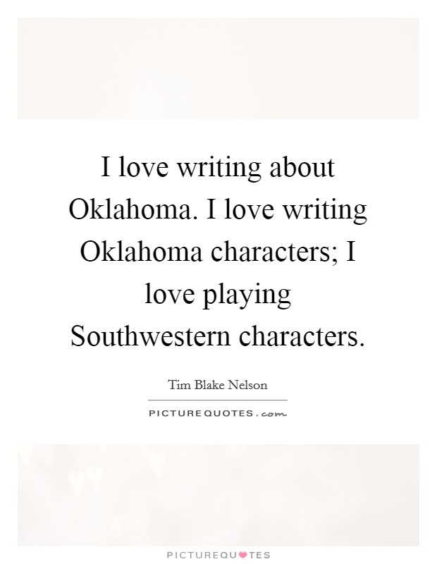 I love writing about Oklahoma. I love writing Oklahoma characters; I love playing Southwestern characters Picture Quote #1
