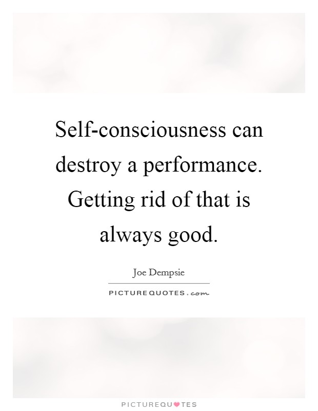 Self-consciousness can destroy a performance. Getting rid of that is always good Picture Quote #1