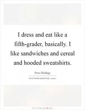I dress and eat like a fifth-grader, basically. I like sandwiches and cereal and hooded sweatshirts Picture Quote #1