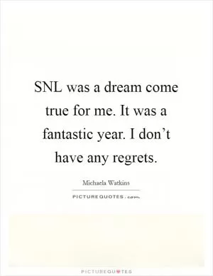 SNL was a dream come true for me. It was a fantastic year. I don’t have any regrets Picture Quote #1