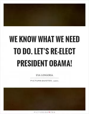 We know what we need to do. Let’s re-elect President Obama! Picture Quote #1