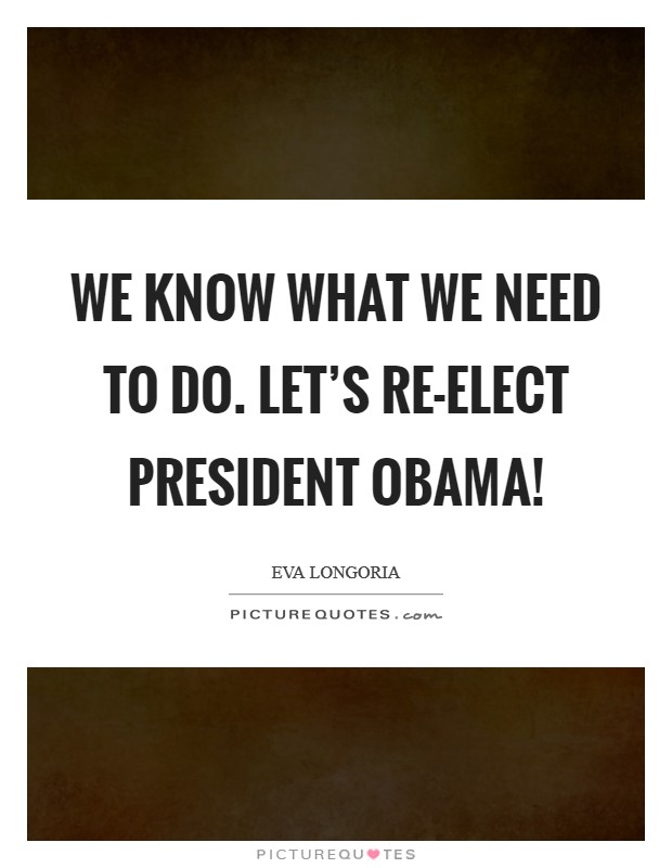 We know what we need to do. Let's re-elect President Obama! Picture Quote #1