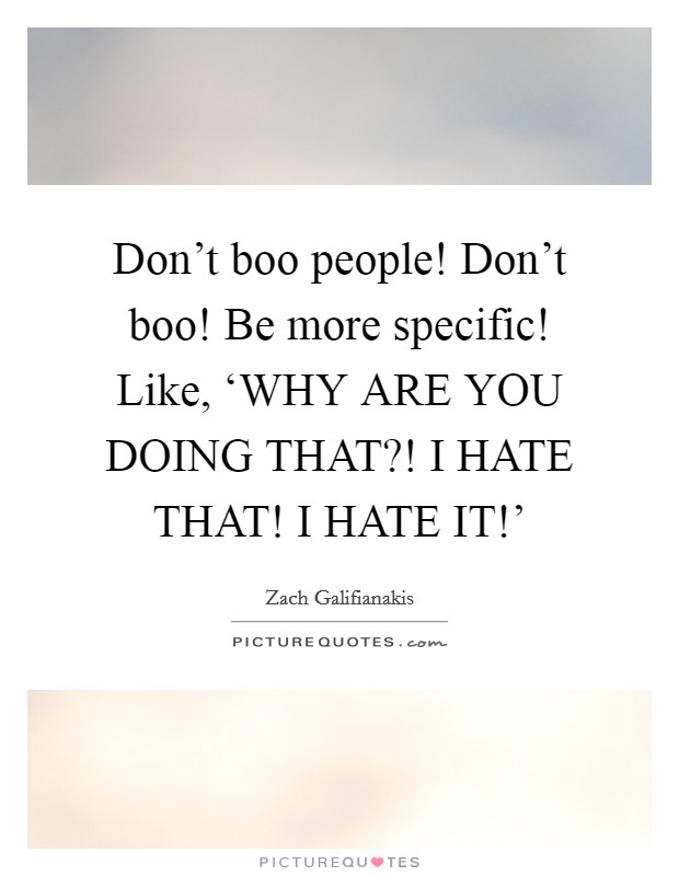 Don't boo people! Don't boo! Be more specific! Like, ‘WHY ARE YOU DOING THAT?! I HATE THAT! I HATE IT!' Picture Quote #1