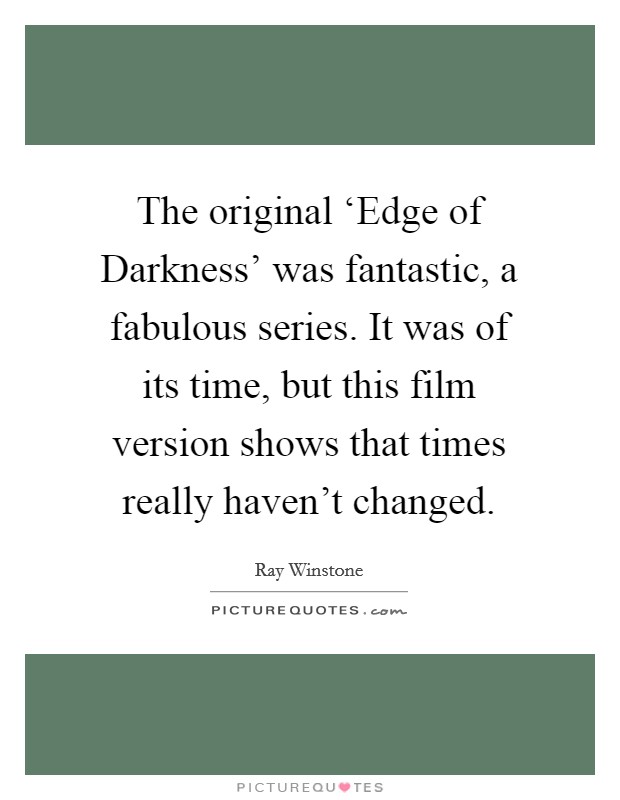 The original ‘Edge of Darkness' was fantastic, a fabulous series. It was of its time, but this film version shows that times really haven't changed Picture Quote #1