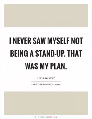 I never saw myself not being a stand-up. That was my plan Picture Quote #1