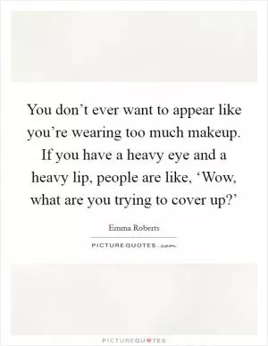 You don’t ever want to appear like you’re wearing too much makeup. If you have a heavy eye and a heavy lip, people are like, ‘Wow, what are you trying to cover up?’ Picture Quote #1