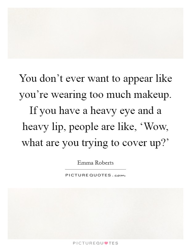 You don't ever want to appear like you're wearing too much makeup. If you have a heavy eye and a heavy lip, people are like, ‘Wow, what are you trying to cover up?' Picture Quote #1