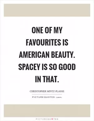 One of my favourites is American Beauty. Spacey is so good in that Picture Quote #1