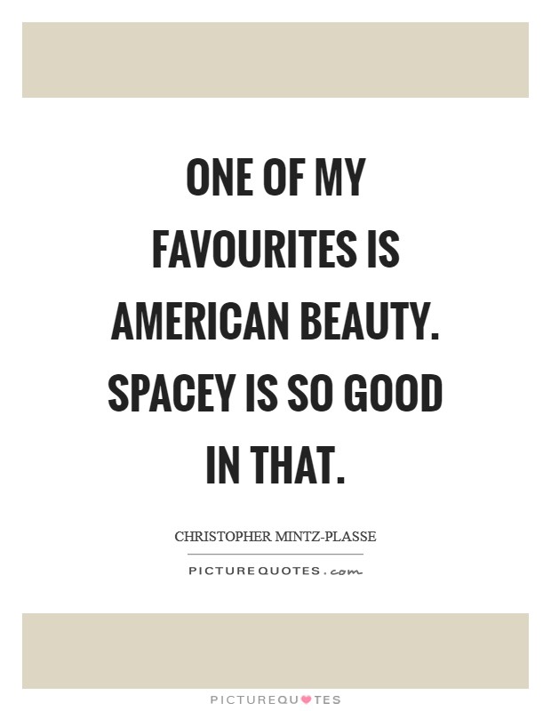 One of my favourites is American Beauty. Spacey is so good in that Picture Quote #1
