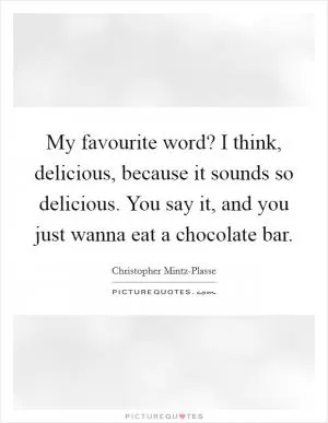 My favourite word? I think, delicious, because it sounds so delicious. You say it, and you just wanna eat a chocolate bar Picture Quote #1