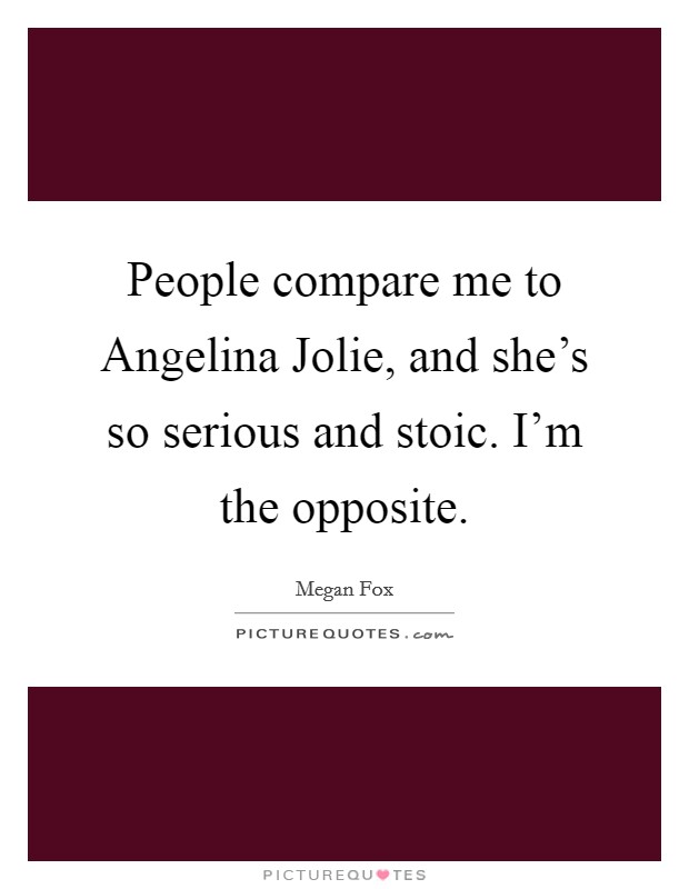 People compare me to Angelina Jolie, and she's so serious and stoic. I'm the opposite Picture Quote #1
