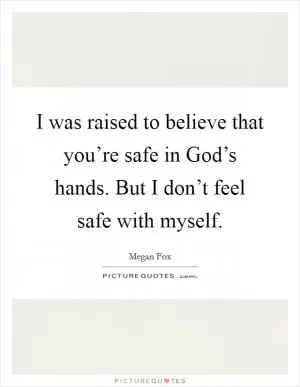 I was raised to believe that you’re safe in God’s hands. But I don’t feel safe with myself Picture Quote #1