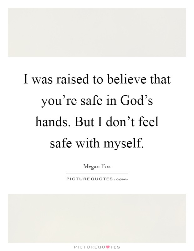 I was raised to believe that you're safe in God's hands. But I don't feel safe with myself Picture Quote #1