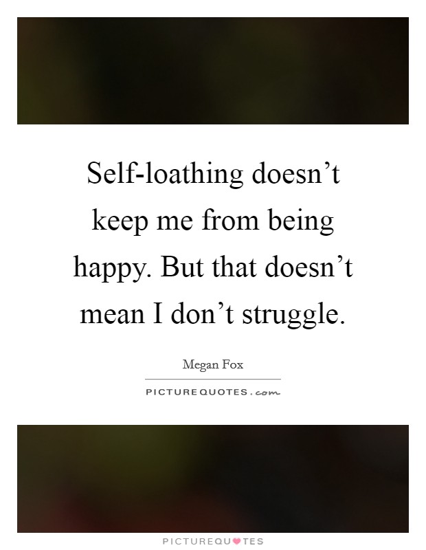 Self-loathing doesn't keep me from being happy. But that doesn't mean I don't struggle Picture Quote #1