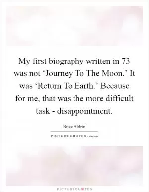 My first biography written in  73 was not ‘Journey To The Moon.’ It was ‘Return To Earth.’ Because for me, that was the more difficult task - disappointment Picture Quote #1