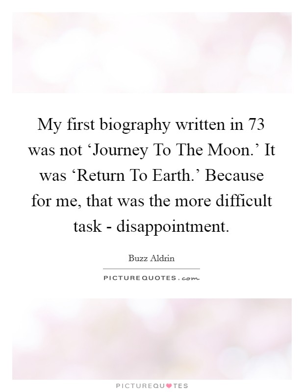 My first biography written in  73 was not ‘Journey To The Moon.' It was ‘Return To Earth.' Because for me, that was the more difficult task - disappointment Picture Quote #1